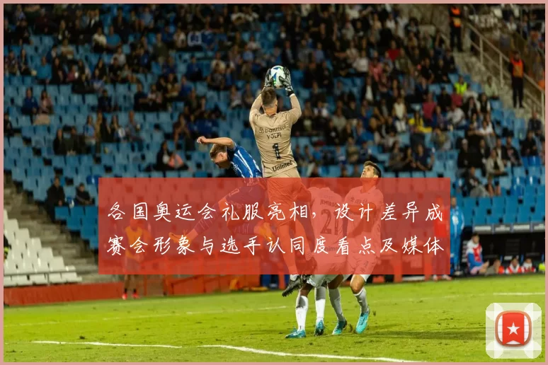 各国奥运会礼服亮相，设计差异成赛会形象与选手认同度看点及媒体传播影响