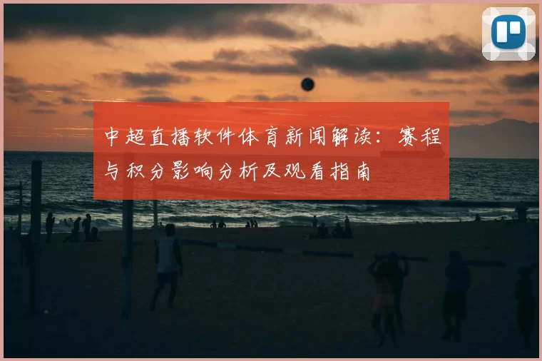 中超直播软件体育新闻解读:赛程与积分影响分析及观看指南