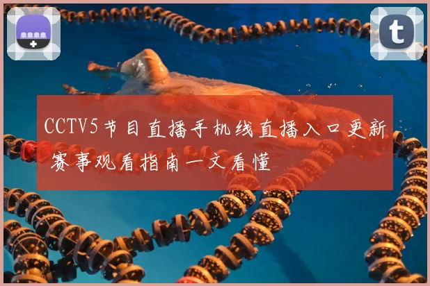 CCTV5节目直播手机线直播入口更新 赛事观看指南一文看懂