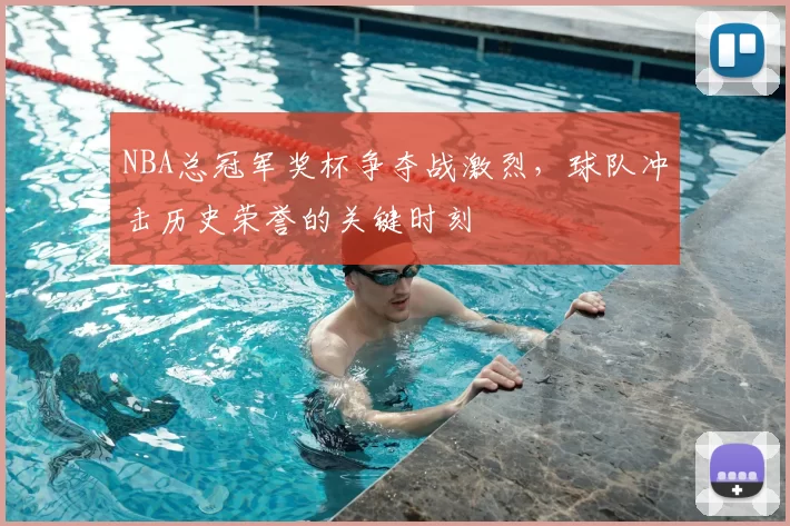 NBA总冠军奖杯争夺战激烈，球队冲击历史荣誉的关键时刻