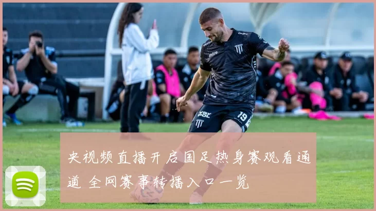 央视频直播开启国足热身赛观看通道 全网赛事转播入口一览