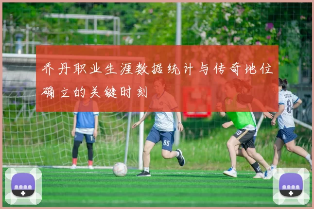 乔丹职业生涯数据统计与传奇地位确立的关键时刻