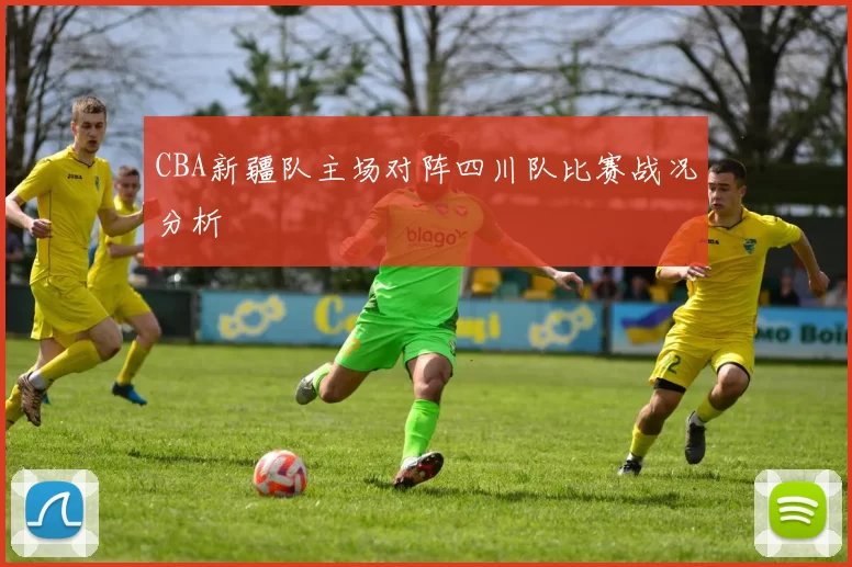 CBA新疆队主场对阵四川队比赛战况分析