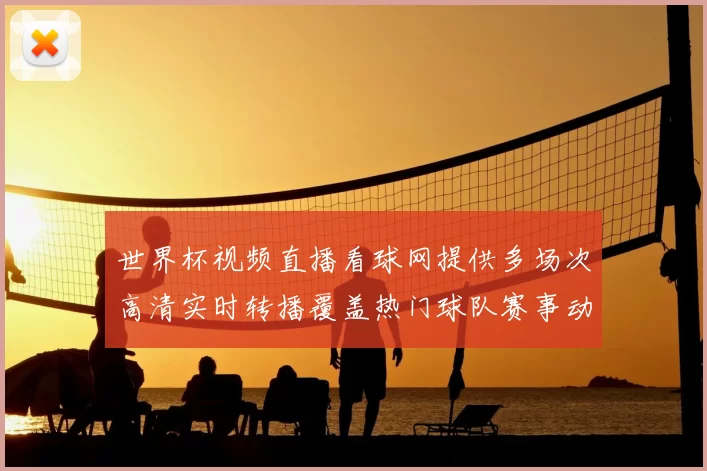 世界杯视频直播看球网提供多场次高清实时转播覆盖热门球队赛事动态