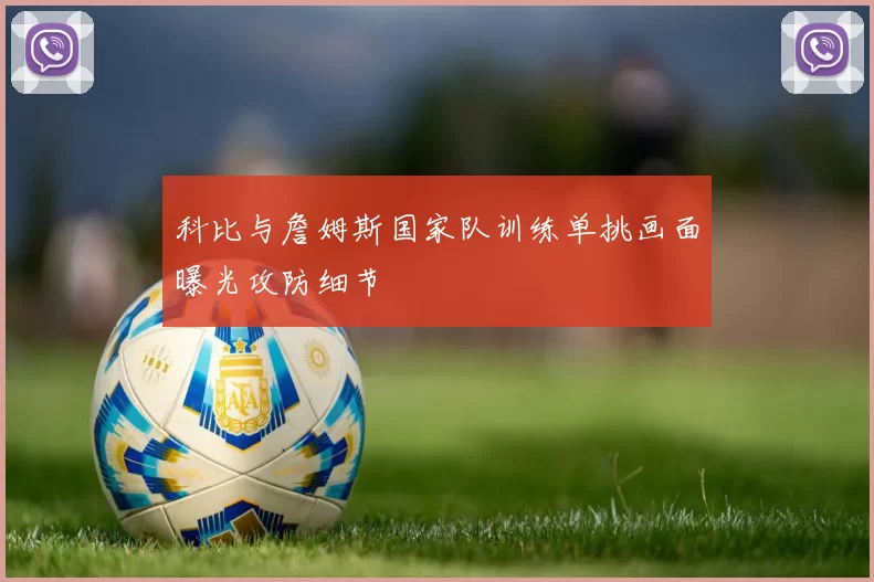 科比与詹姆斯国家队训练单挑画面曝光攻防细节