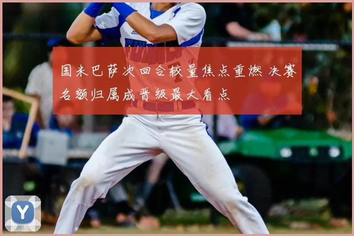 国米巴萨次回合较量焦点重燃 决赛名额归属成晋级最大看点