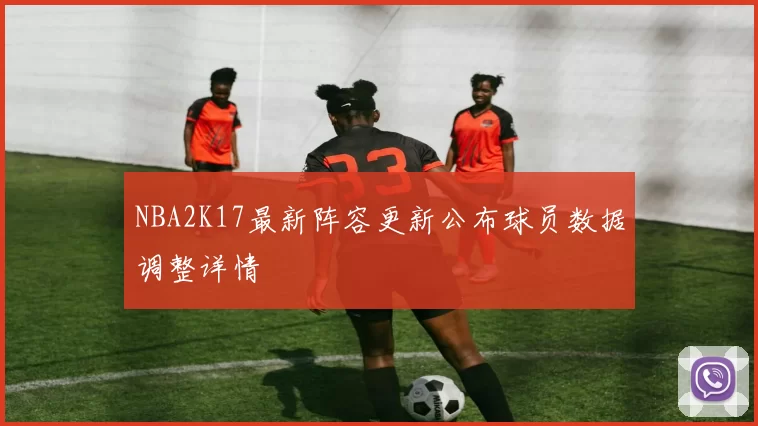 NBA2K17最新阵容更新公布球员数据调整详情