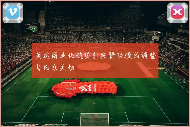 奥运商业化趋势引发赞助模式调整与民众关切