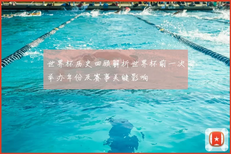 世界杯历史回顾解析世界杯前一次举办年份及赛事关键影响