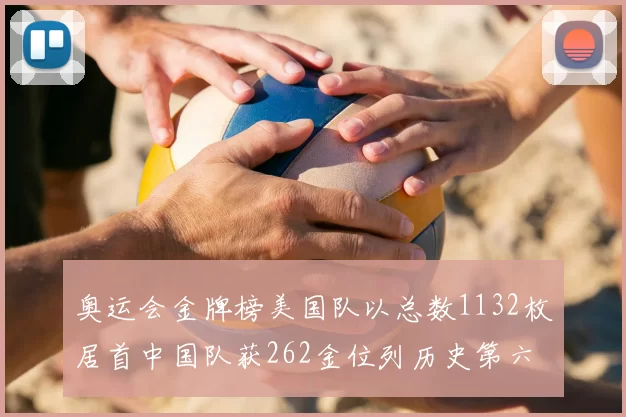 奥运会金牌榜美国队以总数1132枚居首中国队获262金位列历史第六