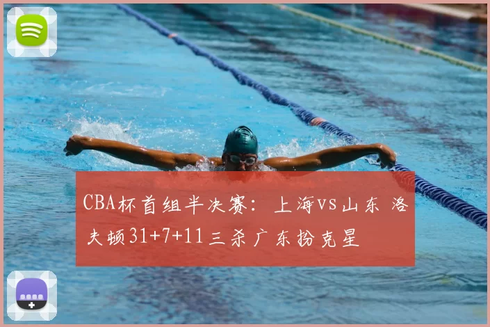 CBA杯首组半决赛：上海vs山东 洛夫顿31+7+11三杀广东扮克星