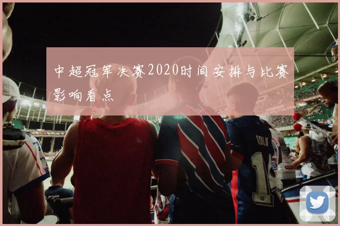 中超冠军决赛2020时间安排与比赛影响看点