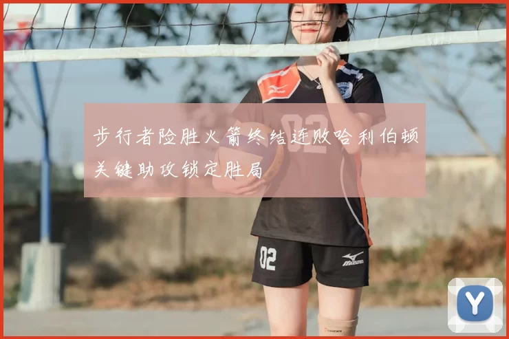 步行者险胜火箭终结连败哈利伯顿关键助攻锁定胜局