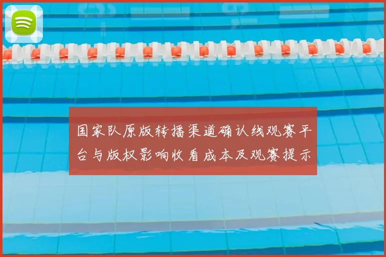 国家队原版转播渠道确认线观赛平台与版权影响收看成本及观赛提示