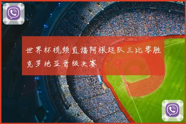 世界杯视频直播阿根廷队三比零胜克罗地亚晋级决赛