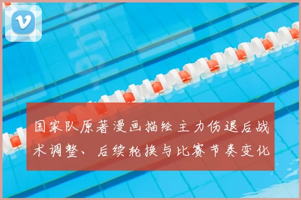 国家队原著漫画描绘主力伤退后战术调整、后续轮换与比赛节奏变化