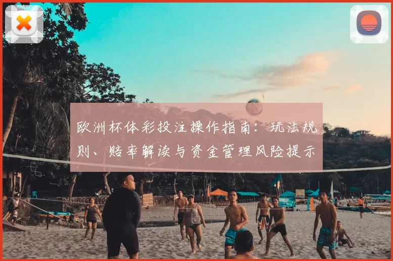 欧洲杯体彩投注操作指南：玩法规则、赔率解读与资金管理风险提示