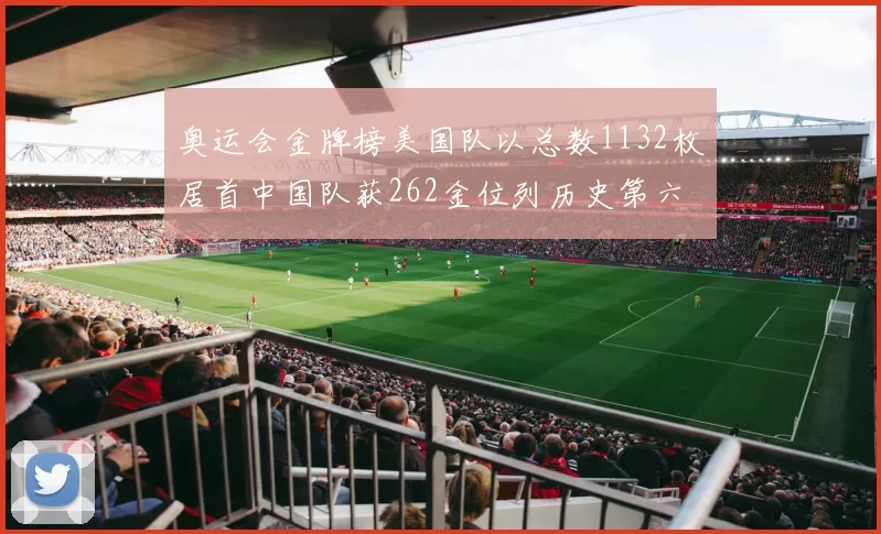 奥运会金牌榜美国队以总数1132枚居首中国队获262金位列历史第六