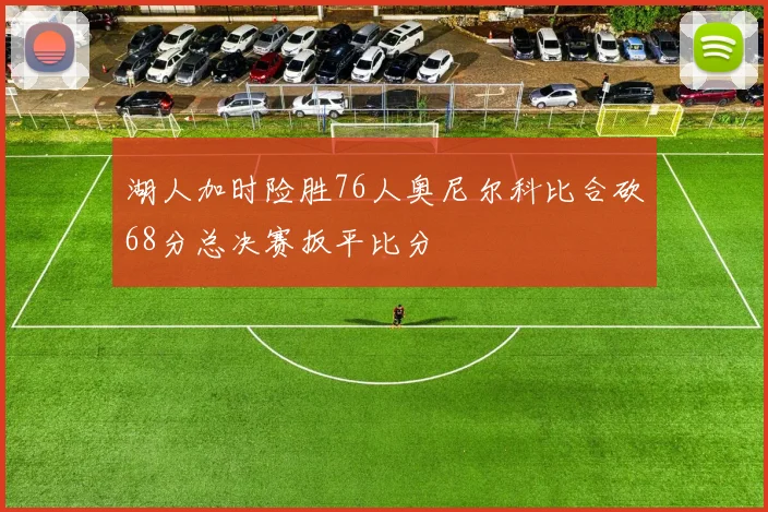 湖人加时险胜76人奥尼尔科比合砍68分总决赛扳平比分
