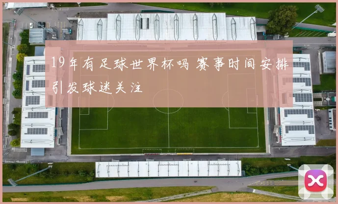 19年有足球世界杯吗 赛事时间安排引发球迷关注