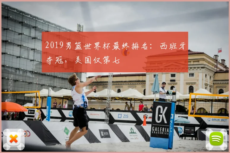 2019男篮世界杯最终排名:西班牙夺冠,美国仅第七