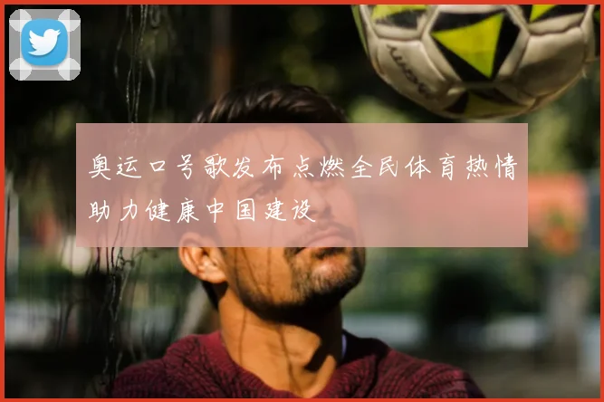 奥运口号歌发布点燃全民体育热情助力健康中国建设