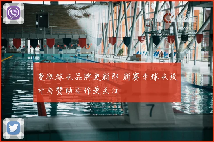 曼联球衣品牌更新即 新赛季球衣设计与赞助合作受关注